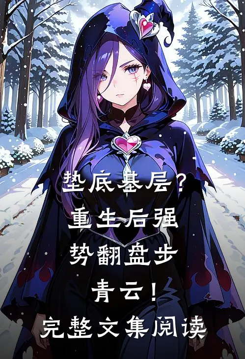 垫底基层？重生后强势翻盘步青云！完整文集阅读