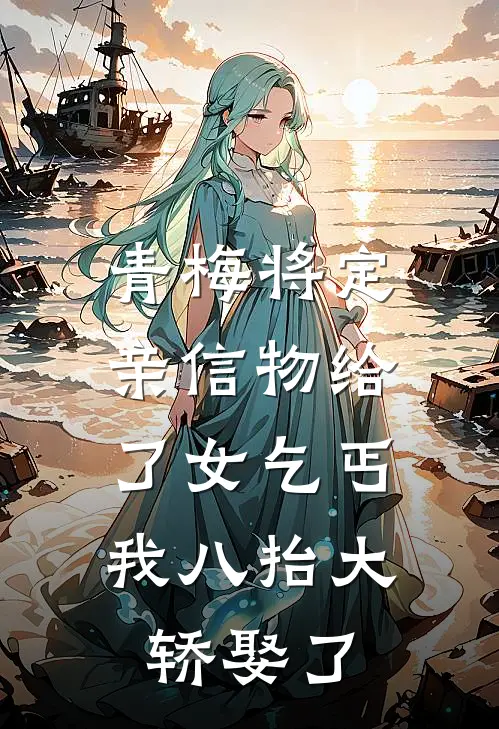 青梅将定亲信物给了女乞丐，我八抬大轿娶了