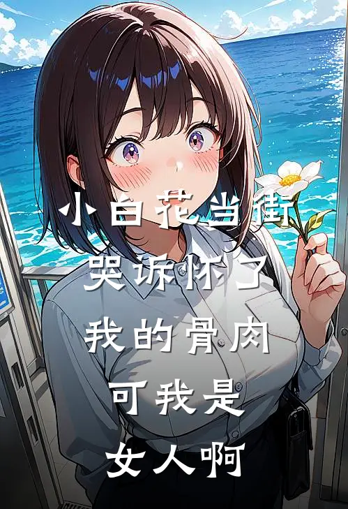 小白花当街哭诉怀了我的骨肉，可我是女人啊