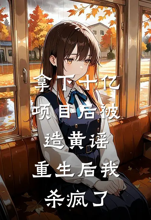 拿下十亿项目后被造黄谣，重生后我杀疯了