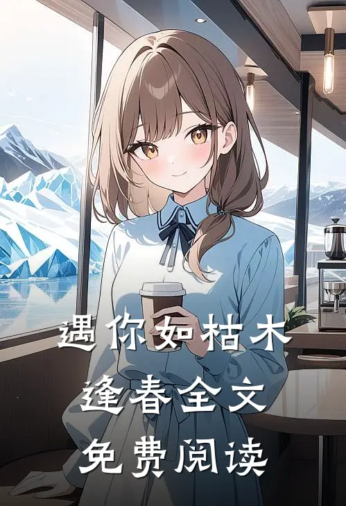 遇你如枯木逢春全文免费阅读
