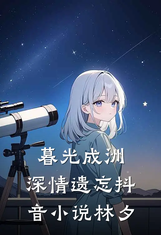 暮光成洲，深情遗忘抖音小说林夕