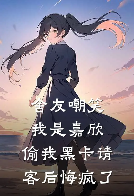 舍友嘲笑我是嘉欣，偷我黑卡请客后悔疯了