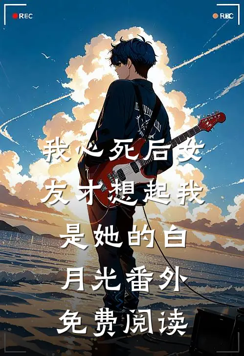 我心死后女友才想起我是她的白月光番外免费阅读