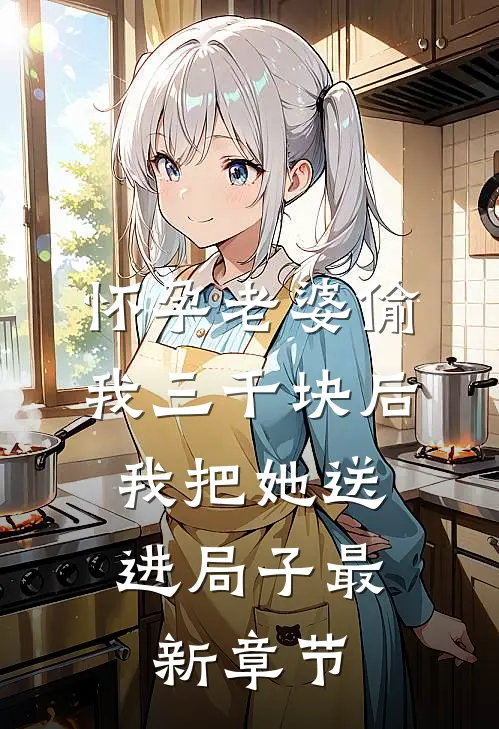 怀孕老婆偷我三千块后，我把她送进局子最新章节