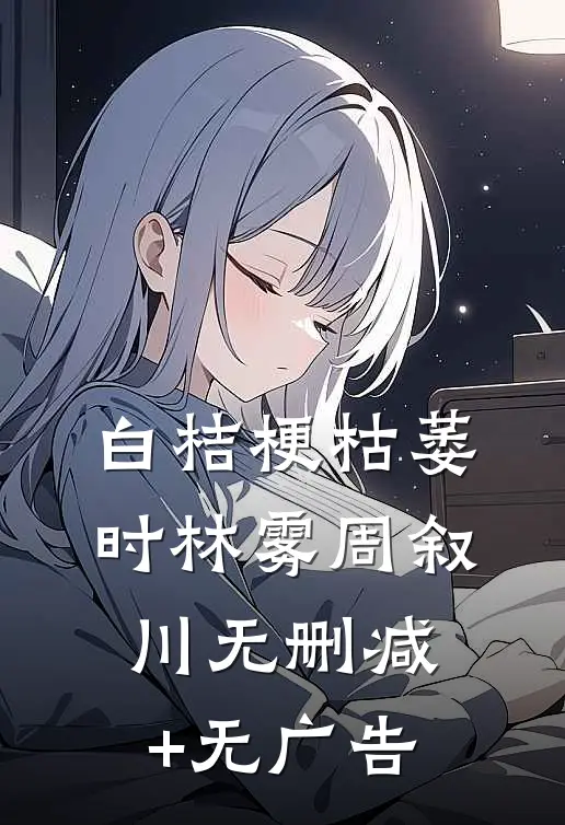 白桔梗枯萎时林雾周叙川无删减+无广告