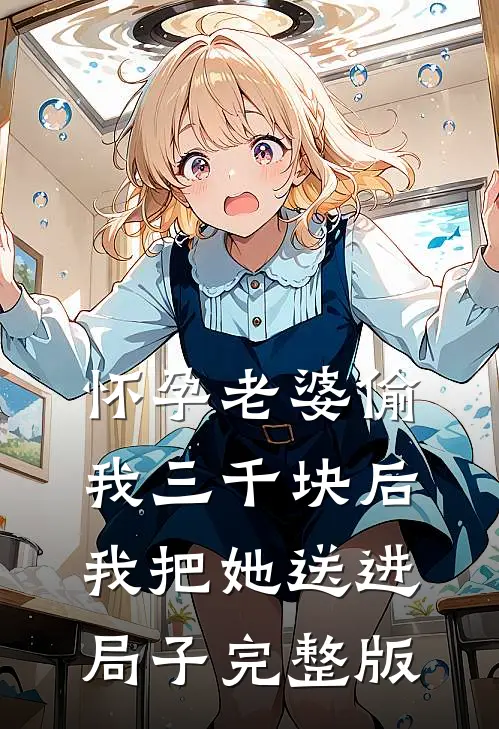 怀孕老婆偷我三千块后，我把她送进局子完整版