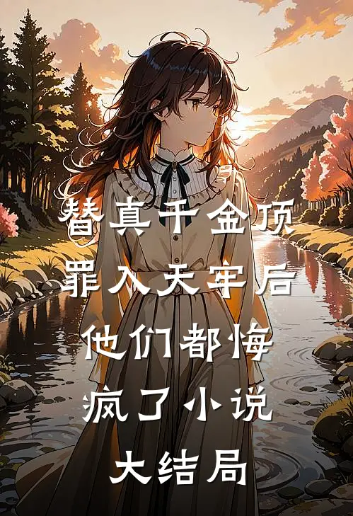 替真千金顶罪入天牢后，他们都悔疯了小说大结局