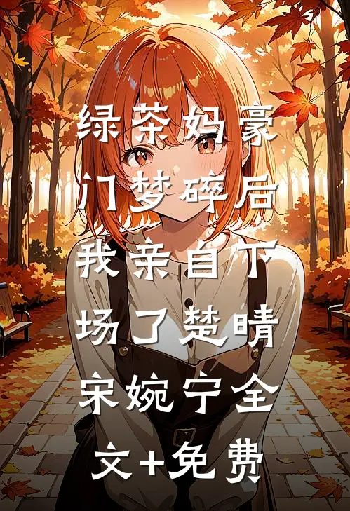 绿茶妈豪门梦碎后，我亲自下场了楚晴宋婉宁全文+免费