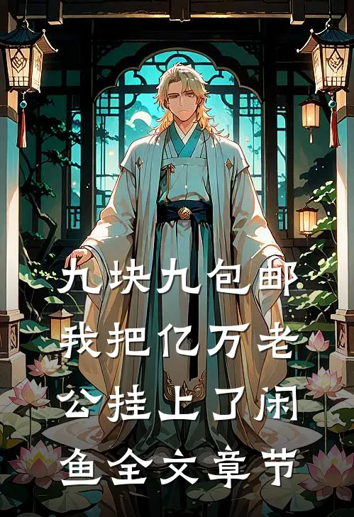 九块九包邮，我把亿万老公挂上了闲鱼全文章节