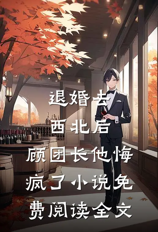 退婚去西北后，顾团长他悔疯了小说免费阅读全文