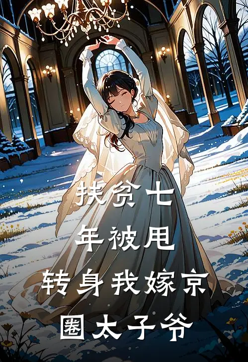 扶贫七年被甩，转身我嫁京圈太子爷