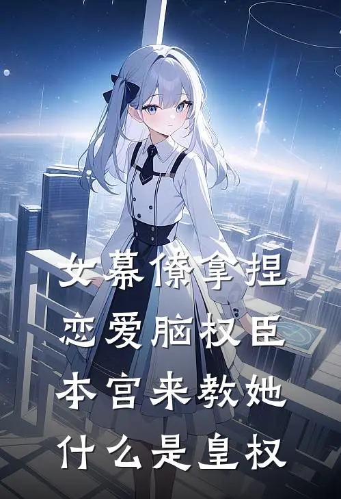 女幕僚拿捏恋爱脑权臣，本宫来教她什么是皇权