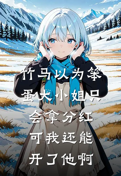 竹马以为笨蛋大小姐只会拿分红，可我还能开了他啊