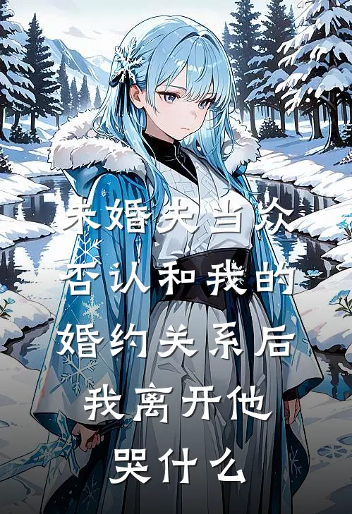 未婚夫当众否认和我的婚约关系后，我离开他哭什么