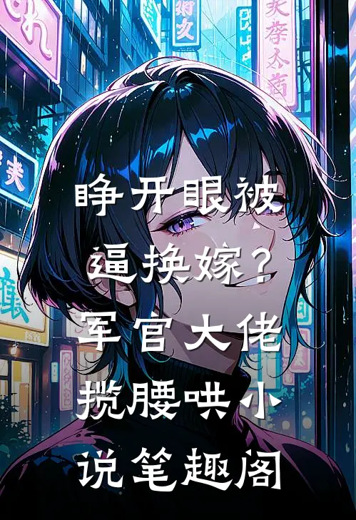 睁开眼被逼换嫁？军官大佬揽腰哄小说笔趣阁