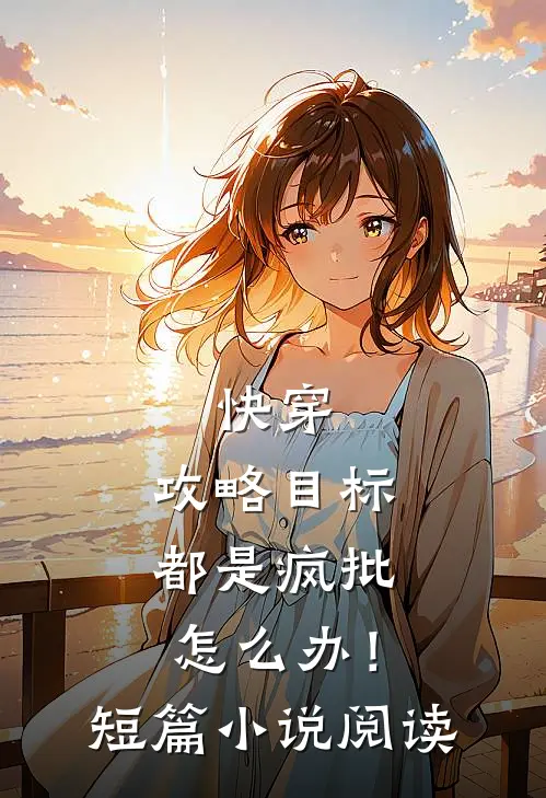 快穿：攻略目标都是疯批怎么办！短篇小说阅读