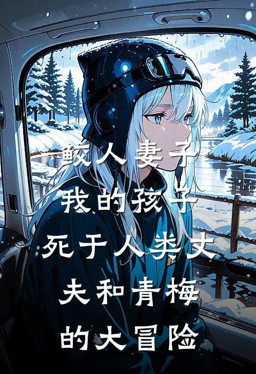 鲛人妻子：我的孩子，死于人类丈夫和青梅的大冒险