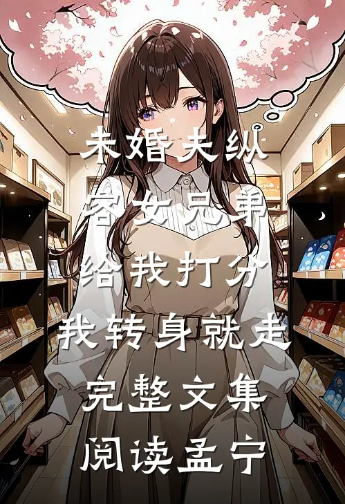 未婚夫纵容女兄弟给我打分，我转身就走完整文集阅读孟宁