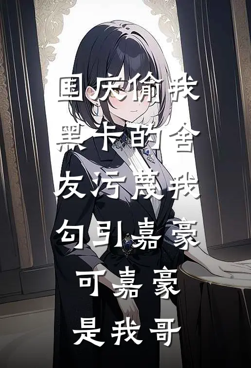 国庆偷我黑卡的舍友污蔑我勾引嘉豪，可嘉豪是我哥