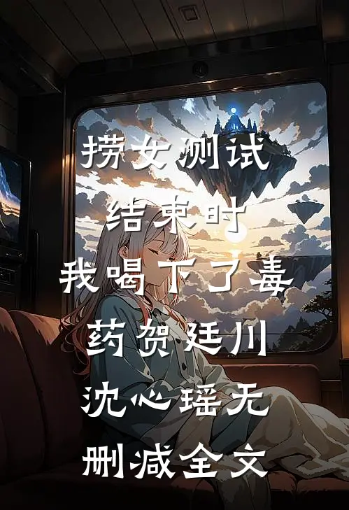 捞女测试结束时，我喝下了毒药贺廷川沈心瑶无删减全文
