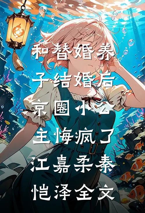 和替婚养子结婚后，京圈小公主悔疯了江嘉柔秦恺泽全文