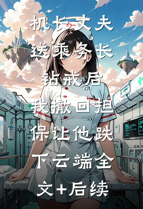 机长丈夫送乘务长钻戒后，我撤回担保让他跌下云端全文+后续