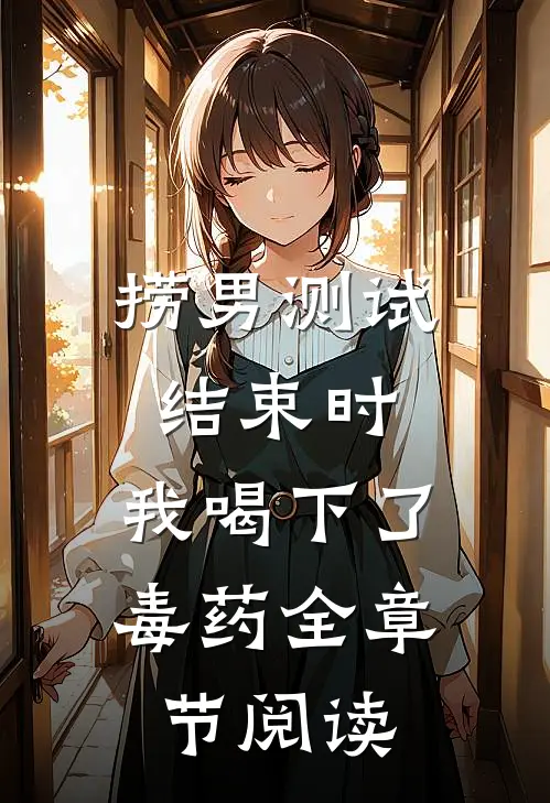 捞男测试结束时，我喝下了毒药全章节阅读