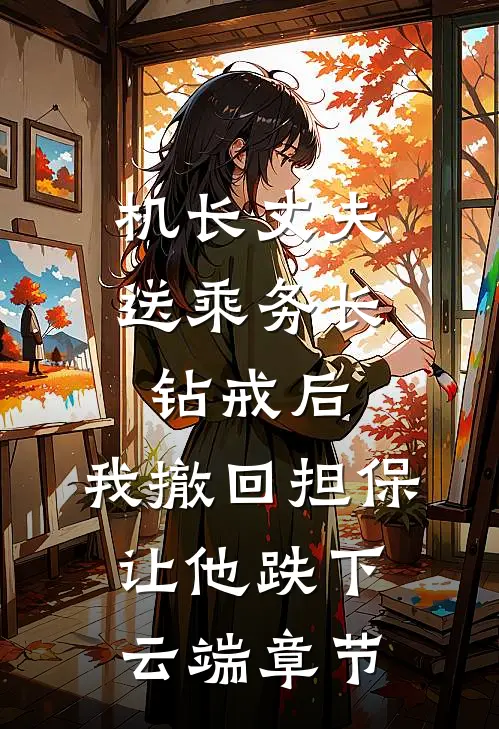 机长丈夫送乘务长钻戒后，我撤回担保让他跌下云端章节