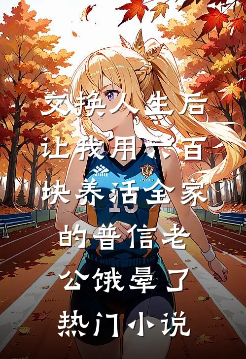 交换人生后，让我用六百块养活全家的普信老公饿晕了热门小说