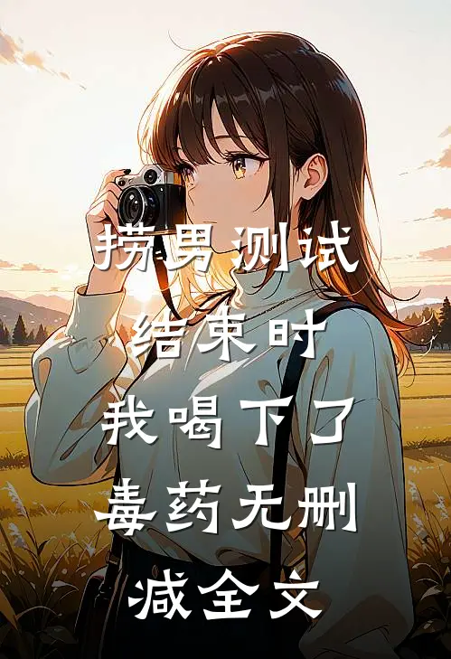 捞男测试结束时，我喝下了毒药无删减全文