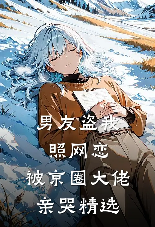 男友盗我照网恋，被京圈大佬亲哭精选