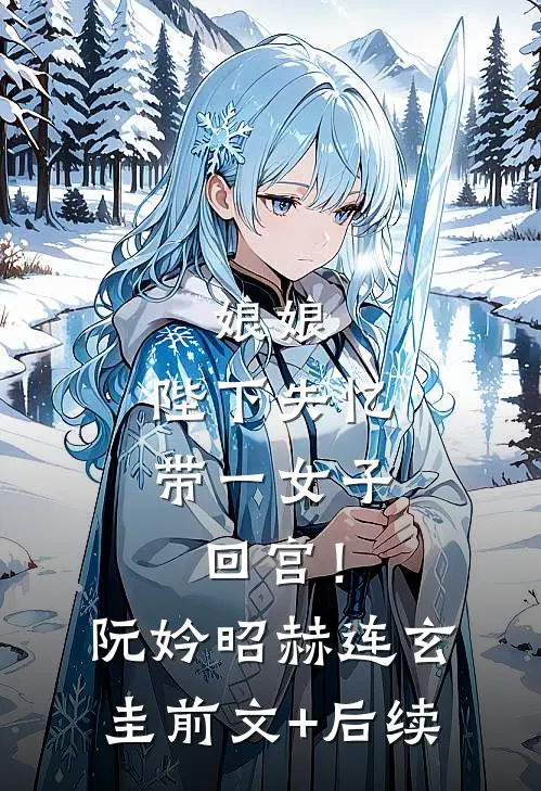 娘娘，陛下失忆带一女子回宫！阮妗昭赫连玄圭前文+后续