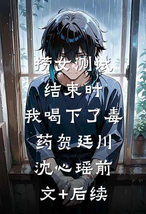 捞女测试结束时，我喝下了毒药贺廷川沈心瑶前文+后续