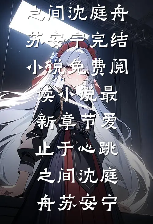 爱止于心跳之间沈庭舟苏安宁完结小说免费阅读_小说最新章节爱止于心跳之间(沈庭舟苏安宁)