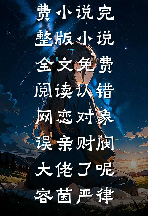认错网恋对象，误亲财阀大佬了呢容茵严律在线免费小说_完整版小说全文免费阅读认错网恋对象，误亲财阀大佬了呢(容茵严律)