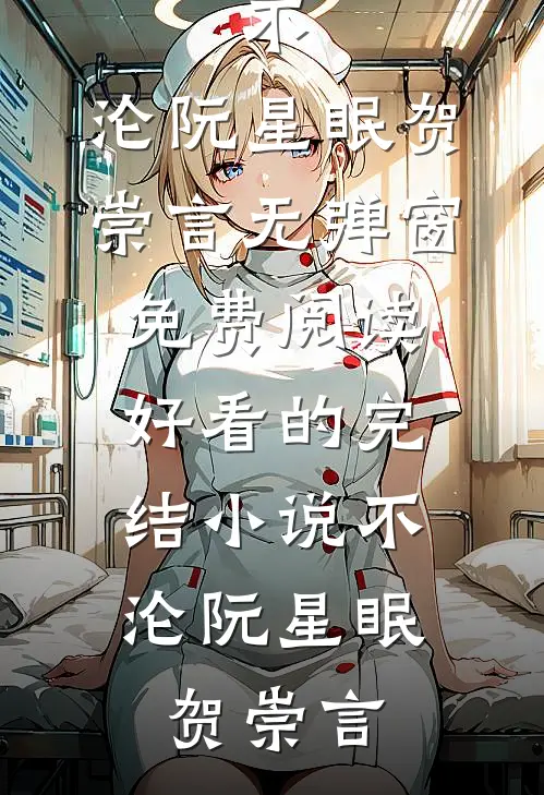 不，沦阮星眠贺崇言无弹窗免费阅读_好看的完结小说不，沦阮星眠贺崇言