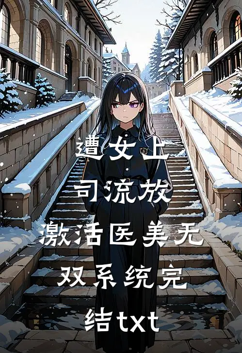 遭女上司流放，激活医美无双系统完结txt