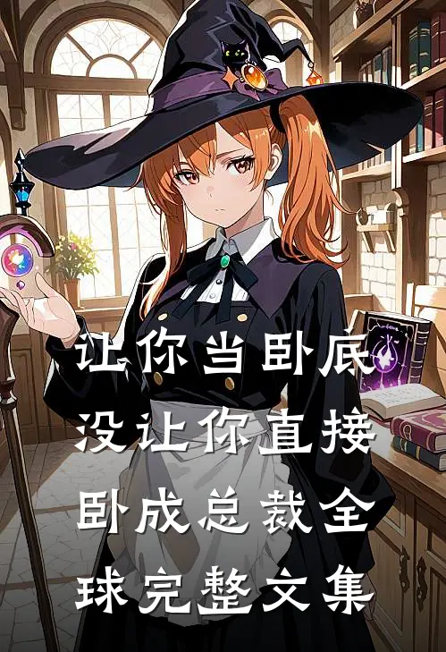 让你当卧底，没让你直接卧成总裁全球完整文集