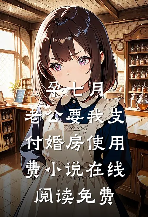 孕七月，老公要我支付婚房使用费小说在线阅读免费