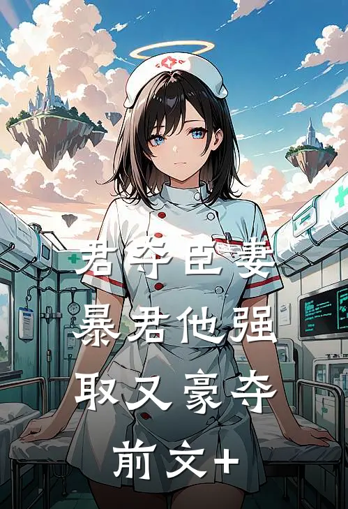 君夺臣妻，暴君他强取又豪夺前文+