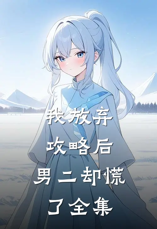 我放弃攻略后，男二却慌了全集