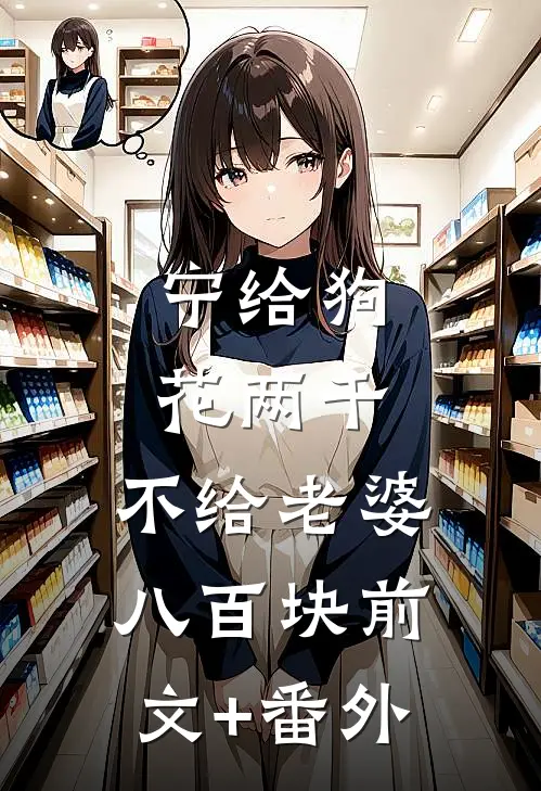宁给狗花两千，不给老婆八百块前文+番外