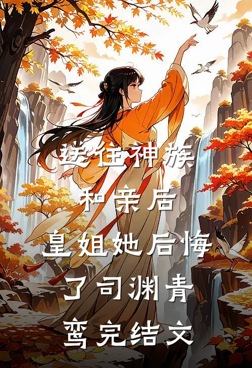 送往神族和亲后，皇姐她后悔了司渊青鸾完结文