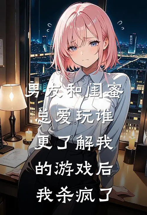 男友和闺蜜总爱玩谁更了解我的游戏后，我杀疯了