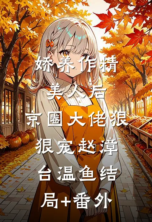 娇养作精美人后，京圈大佬狠狠宠赵漳台温鱼结局+番外