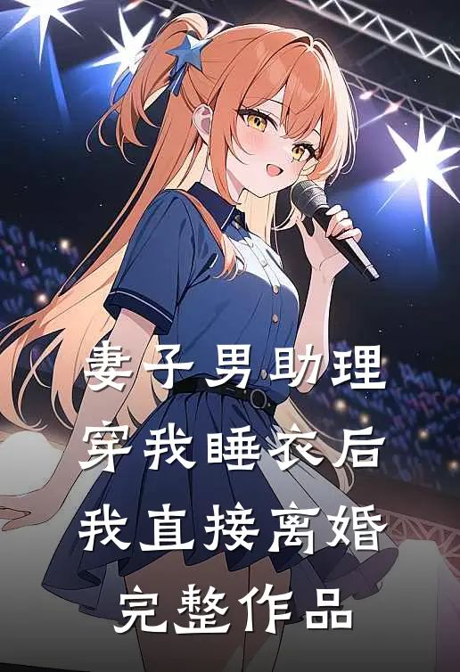 妻子男助理穿我睡衣后，我直接离婚完整作品