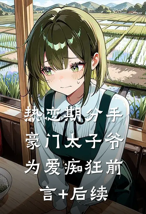 热恋期分手，豪门太子爷为爱痴狂前言+后续