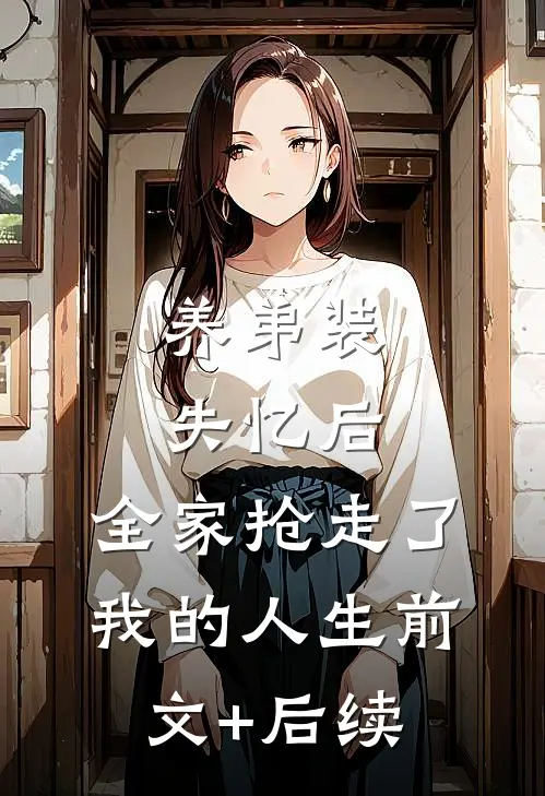 养弟装失忆后，全家抢走了我的人生前文+后续