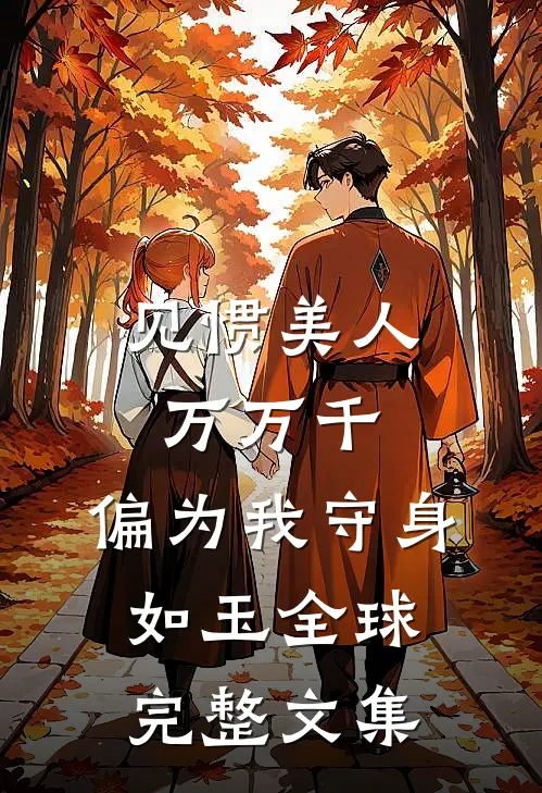 见惯美人万万千，偏为我守身如玉全球完整文集
